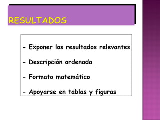 - Exponer los resultados relevantes

- Descripción ordenada

- Formato matemático

- Apoyarse en tablas y figuras
 