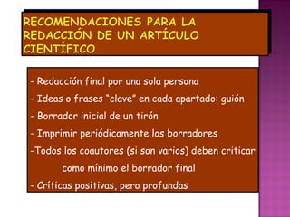 - Redacción final por una sola persona
- Ideas o frases “clave” en cada apartado: guión
- Borrador inicial de un tirón
- Imprimir periódicamente los borradores
-Todos los coautores (si son varios) deben criticar
       como mínimo el borrador final
- Críticas positivas, pero profundas
 