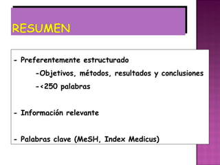 - Preferentemente estructurado
     -Objetivos, métodos, resultados y conclusiones
     -<250 palabras


- Información relevante


- Palabras clave (MeSH, Index Medicus)
 