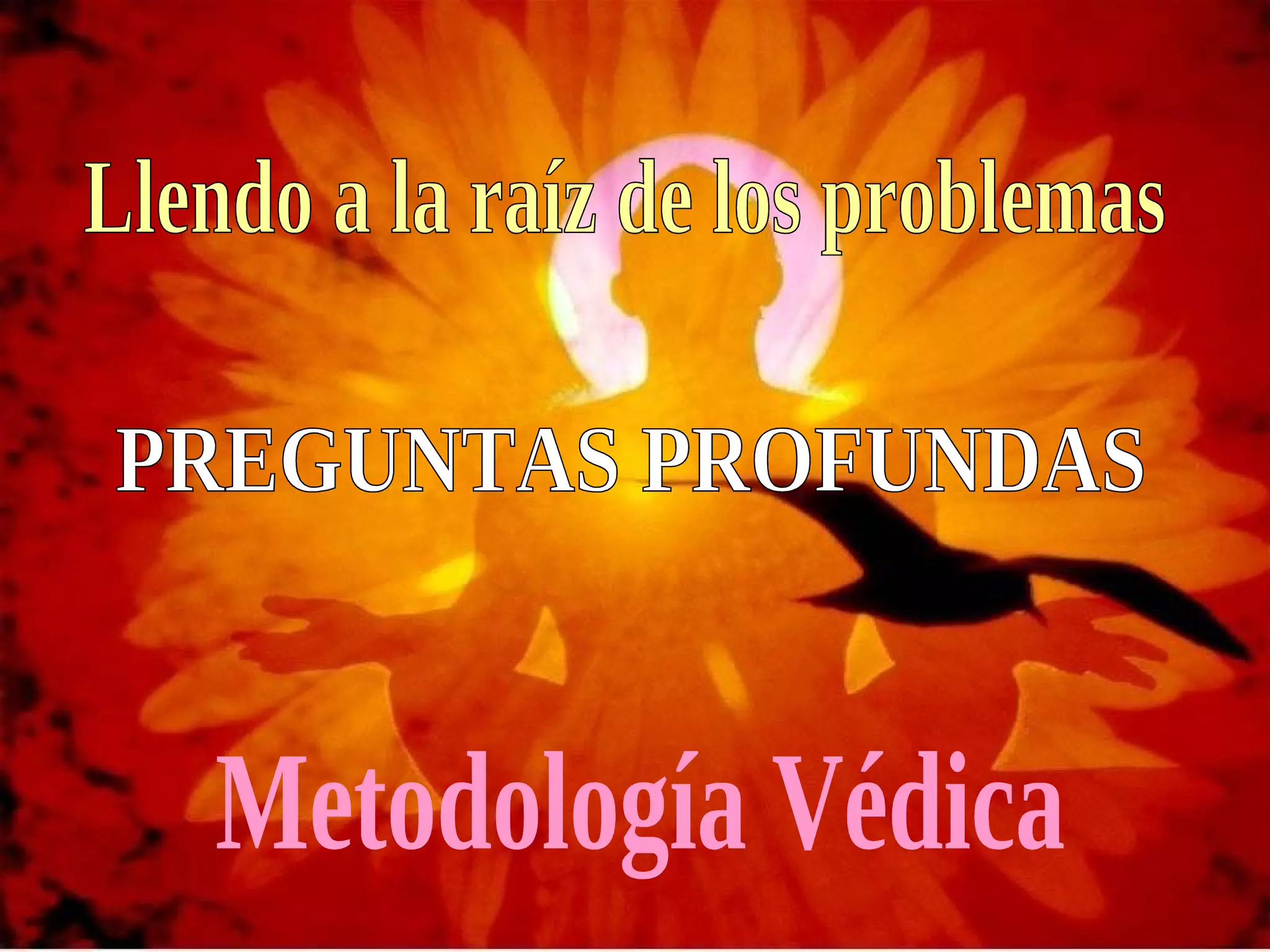 PREGUNTAS PROFUNDAS Llendo a la raíz de los problemas  Metodología Védica 