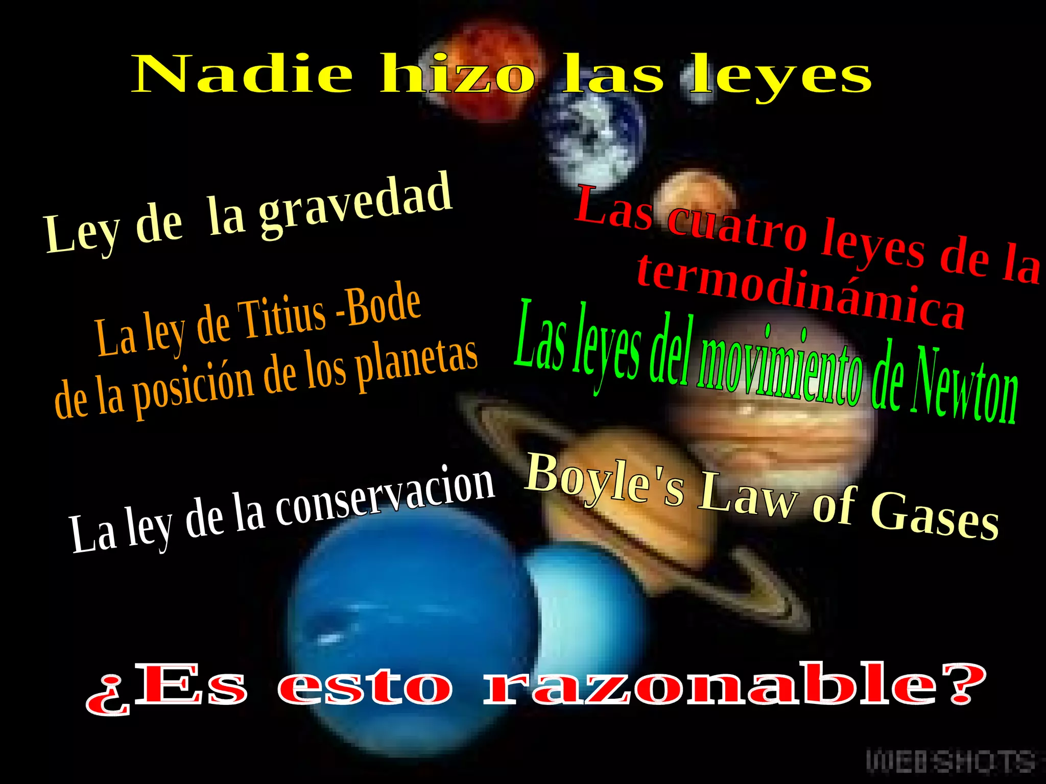 Nadie hizo las leyes ¿Es esto razonable? Ley de  la gravedad Las cuatro leyes de la termodinámica  La ley de Titius -Bode  de la posición de los planetas Las leyes del movimiento de Newton La ley de la conservacion Boyle's Law of Gases 