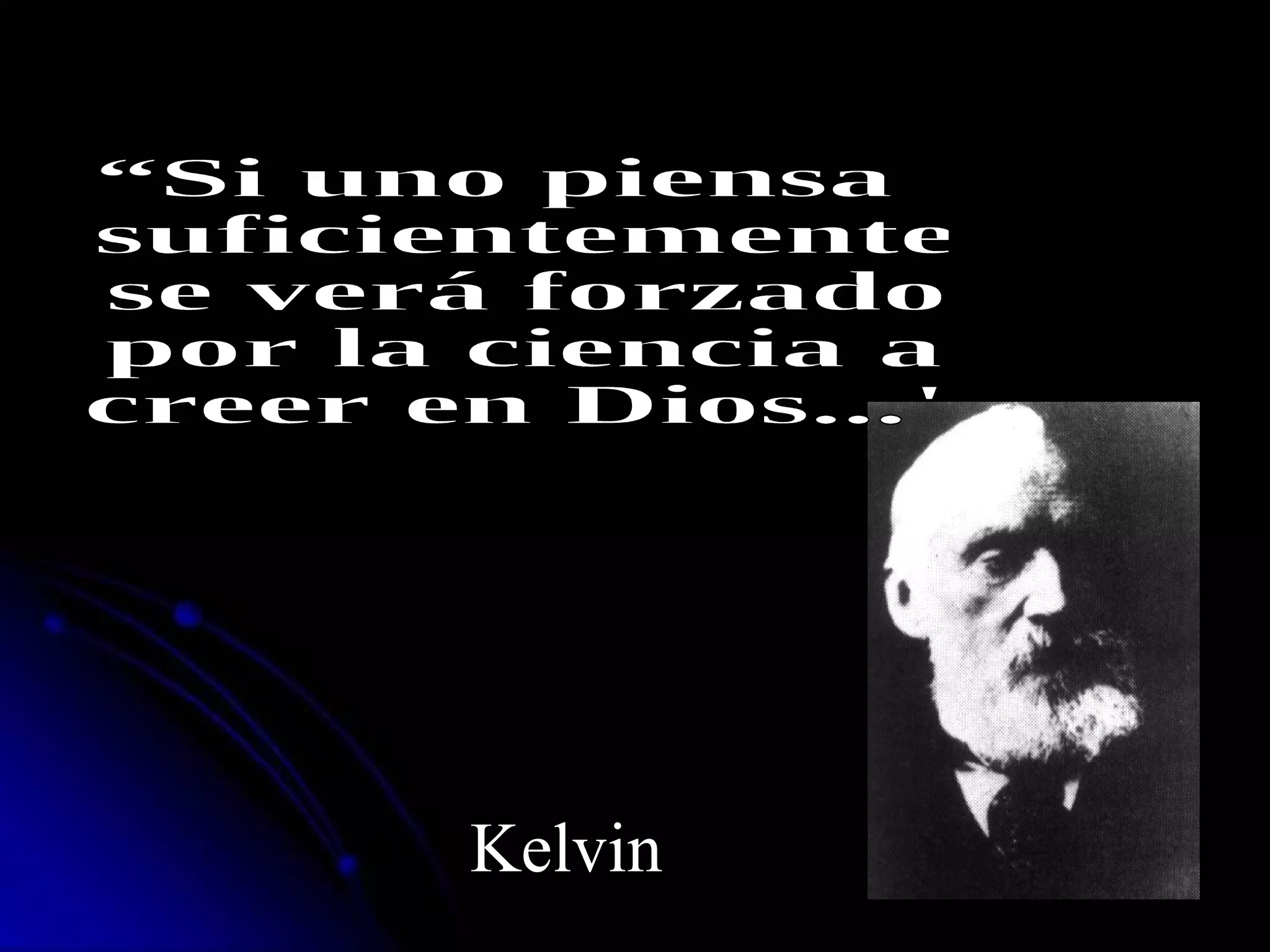 “Si uno piensa suficientemente se verá forzado por la ciencia a creer en Dios...&quot; Kelvin 