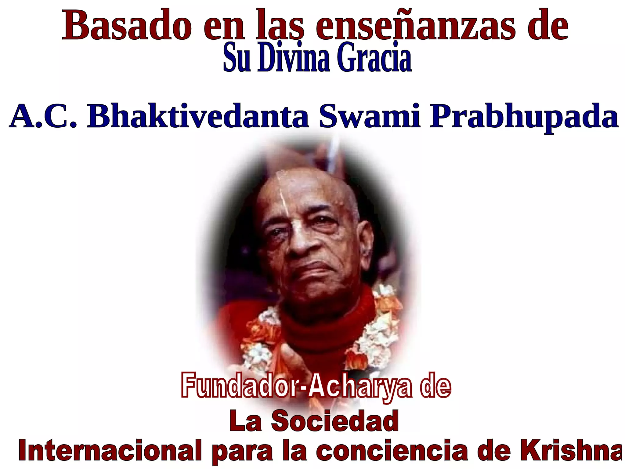 Basado en las enseñanzas de Su Divina Gracia A.C. Bhaktivedanta Swami Prabhupada Fundador-Acharya de La Sociedad Internacional para la conciencia de Krishna  