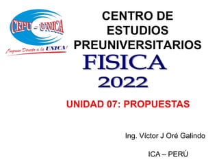 CENTRO DE
ESTUDIOS
PREUNIVERSITARIOS
ICA – PERÚ
Ing. Víctor J Oré Galindo
UNIDAD 07: PROPUESTAS
 