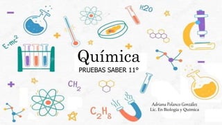 Química
PRUEBAS SABER 11°
Adriana Polanco González
Lic. En Biología y Química
 