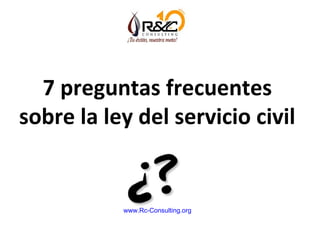 7 preguntas frecuentes
sobre la ley del servicio civil

www.Rc-Consulting.org

 