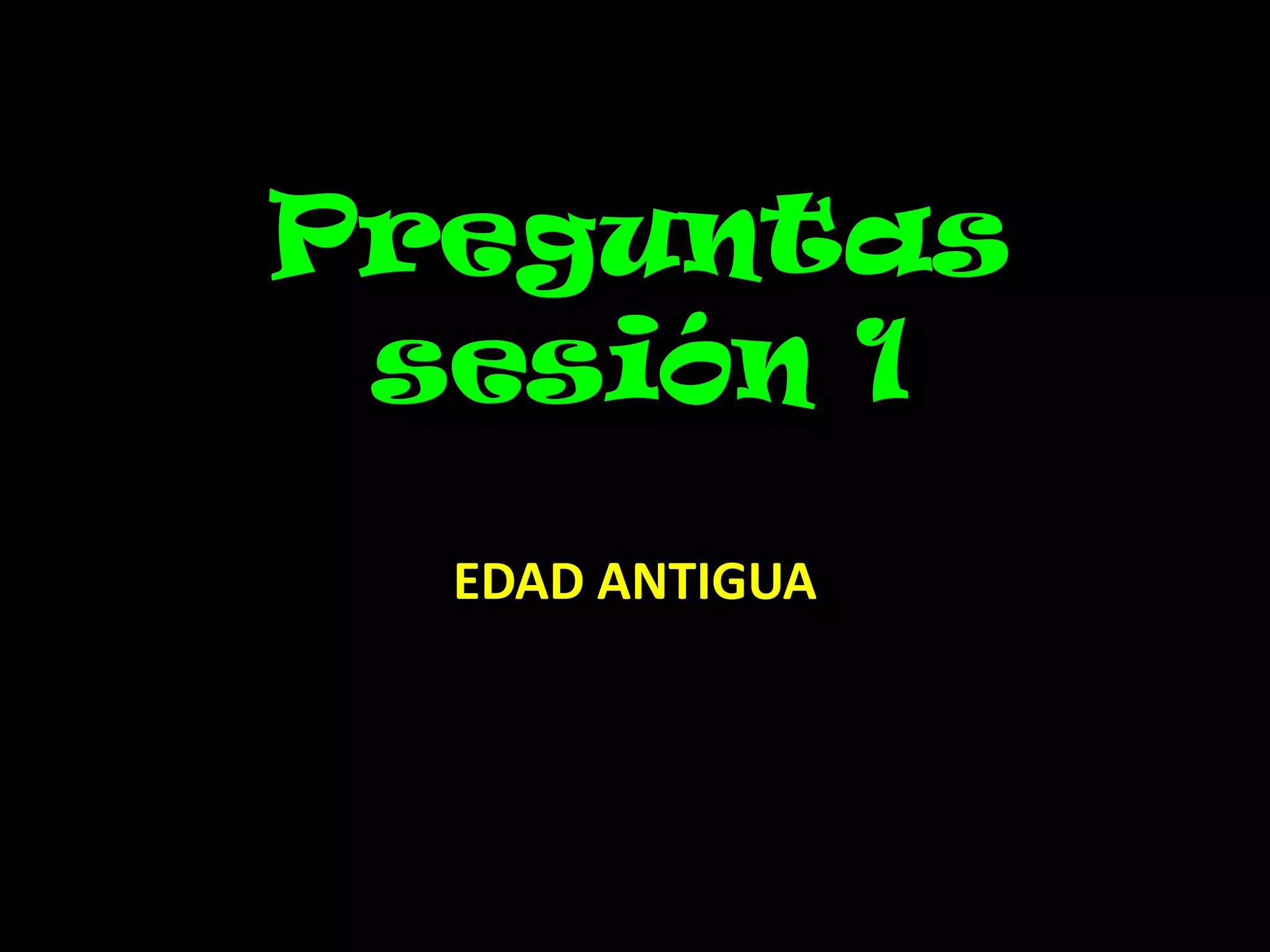Preguntas
sesión 1
EDAD ANTIGUA

 