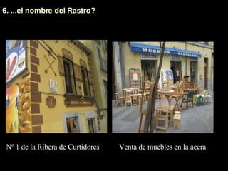 6. ...el nombre del Rastro?  Venta de muebles en la acera Nº 1 de la Ribera de Curtidores 