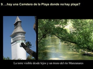 9. ...hay una Carretera de la Playa donde no hay playa?  La torre visible desde lejos y un trozo del río Manzanares 