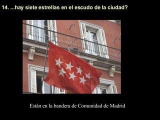 14. ...hay siete estrellas en el escudo de la ciudad? Están en la bandera de Comunidad de Madrid 