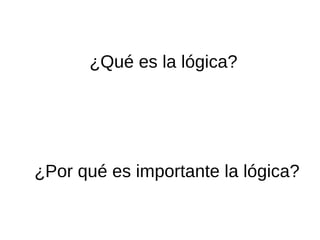 ¿Qué es la lógica?
¿Por qué es importante la lógica?
 