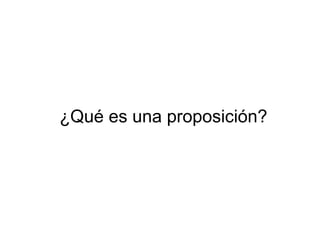 ¿Qué es una proposición?
 