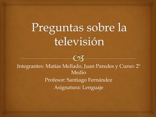 Integrantes: Matías Mellado, Juan Paredes y Curso: 2º 
Medio 
Profesor: Santiago Fernández 
Asignatura: Lenguaje 
 