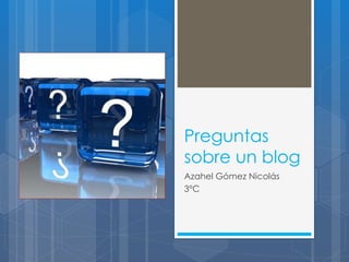 Preguntas
sobre un blog
Azahel Gómez Nicolás
3°C
 