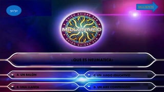 ¿QUE ES NEUMATICA?
A. UN BALÓN
B. UNA LLANTA
C. UN JUEGO EDUCATIVO
D. UN AIRE COMPRIMIDO
50/50
SIGUIENTE
 