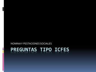 PREGUNTAS TIPO ICFES
NOMINAY PESTACIONES SOCIALES
 