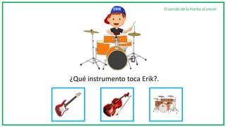 ¿Qué instrumento toca Erik?.
El sonido de la hierba al crecerERIK
 