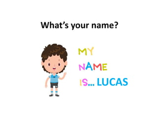 What’s your name?
LUCAS
 