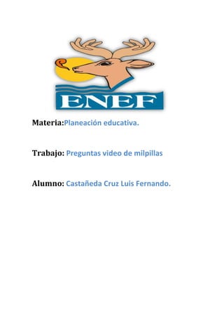Materia:Planeación educativa.
Trabajo: Preguntas video de milpillas
Alumno: Castañeda Cruz Luis Fernando.
 