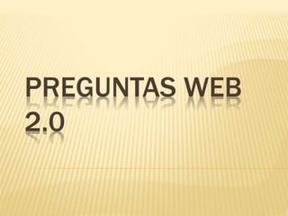 PREGUNTAS WEB
2.0
 