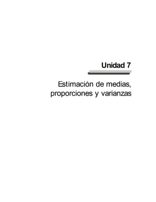 Unidad 7
Estimación de medias,
proporciones y varianzas
 