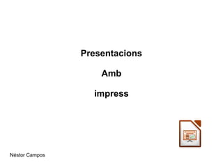 Presentacions
Amb
impress
Néstor Campos
 