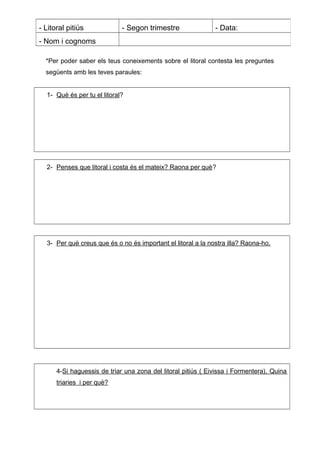 *Per poder saber els teus coneixements sobre el litoral contesta les preguntes
següents amb les teves paraules:
1- Què és ...