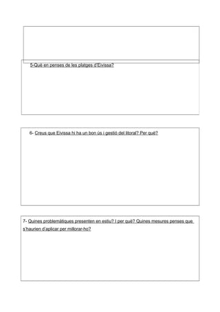 6- Creus que Eivissa hi ha un bon ús i gestió del litoral? Per què?
7- Quines problemàtiques presenten en estiu? I per què...