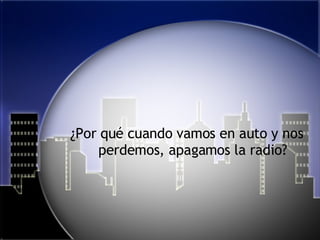 ¿Por qué cuando vamos en auto y nos perdemos, apagamos la radio? 