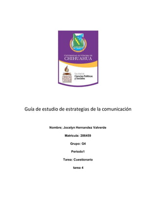 Guía de estudio de estrategias de la comunicación 
Nombre; Jocelyn Hernandez Valverde 
Matricula: 286459 
Grupo: G4 
Periodo1 
Tarea: Cuestionario 
tarea 4 
 