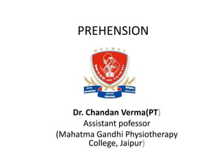 PREHENSION
Dr. Chandan Verma(PT)
Assistant pofessor
(Mahatma Gandhi Physiotherapy
College, Jaipur)
 