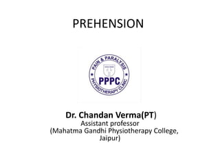 PREHENSION
Dr. Chandan Verma(PT)
Assistant professor
(Mahatma Gandhi Physiotherapy College,
Jaipur)
 