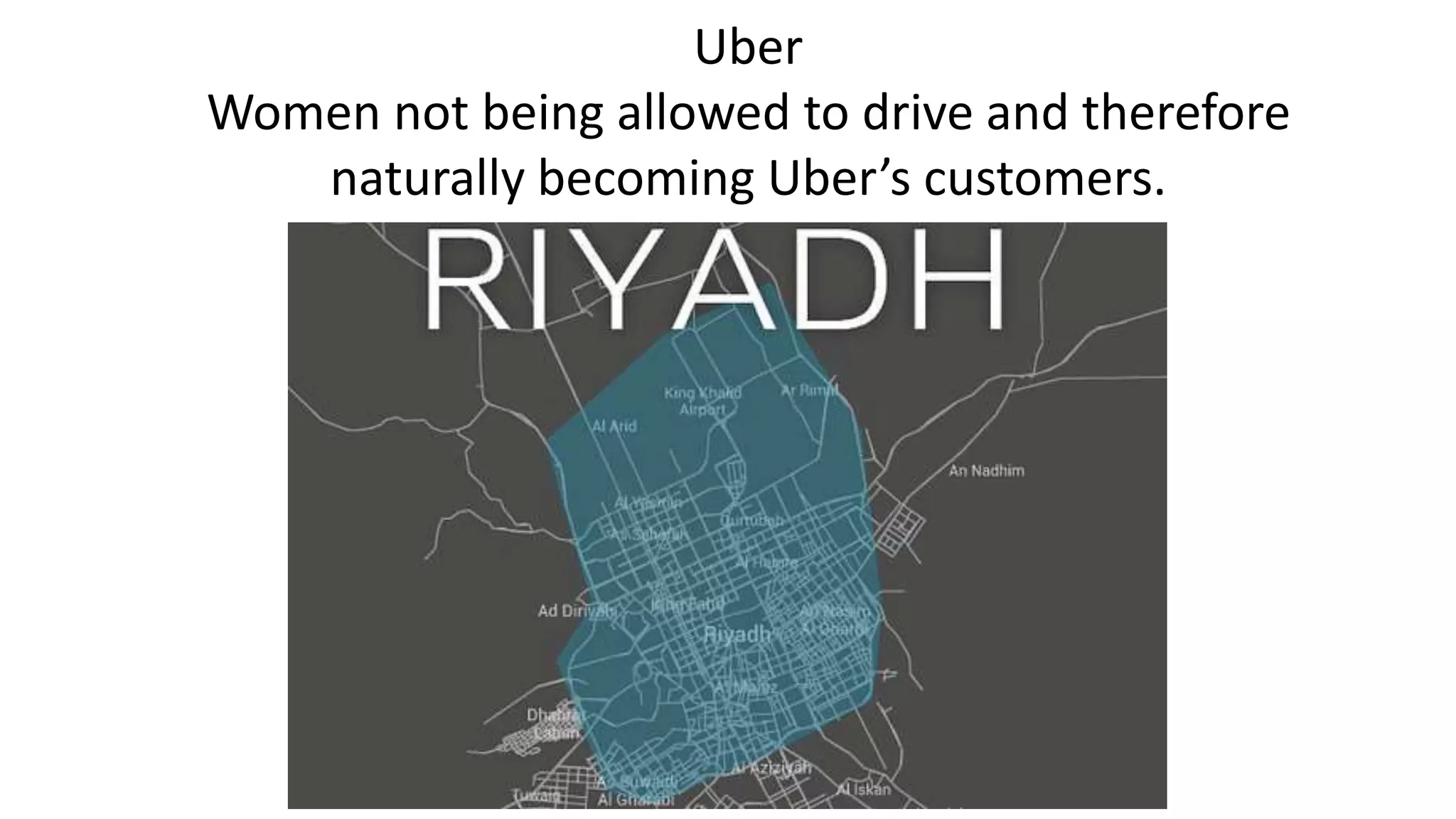 Uber
Women not being allowed to drive and therefore
naturally becoming Uber’s customers.
 
