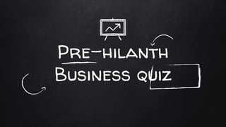 Pre-hilanth
Business quiz
 