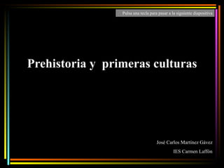Prehistoria y  primeras culturas José Carlos Martínez Gávez IES Carmen Laffón Pulsa una tecla para pasar a la siguiente diapositiva 