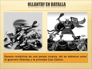 Escena romántica de una pareja incaica. Así se debieron amar
el guerrero Ollantay y la princesa Cusi Cóyllur.
 