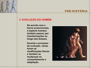 3- EVOLUÇÃO DO HOMEM De acordo com a teoria evolucionista, a espécie humana também passou por transformações ao longo dos tempos. Durante o processo de evolução, várias foram as modificações físicas e também as mudanças no comportamento e adaptação.  
