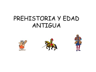 PREHISTORIA Y EDAD
ANTIGUA
 