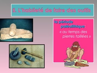 la périodela période
paléolithiquepaléolithique:
« au temps des
pierres taillées »
 