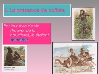 Par leur style de vie
(trouver de la
nourriture), ils étaient
nomadesnomades.
 