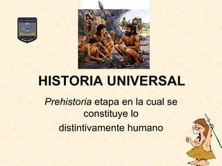 HISTORIA UNIVERSAL Prehistoria  etapa en la cual se constituye lo distintivamente humano 