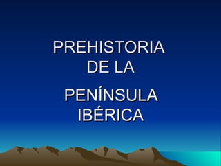 PREHISTORIA  DE LA PENÍNSULA IBÉRICA 