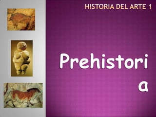 Historia del Arte 1 Prehistoria 