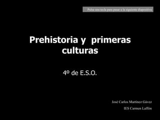 Prehistoria y  primeras culturas 4º de E.S.O. José Carlos Martínez Gávez IES Carmen Laffón Pulsa una tecla para pasar a la siguiente diapositiva 
