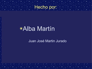 Hecho por: 
✴Alba Martín 
Juan José Martin Jurado 
