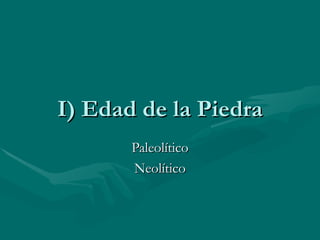 I) Edad de la Piedra Paleolítico Neolítico 