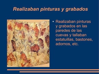 Realizaban pinturas y grabados

               ●   Realizaban pinturas
                   y grabados en las
                   paredes de las
                   cuevas y tallaban
                   estatuillas, bastones,
                   adornos, etc.
 