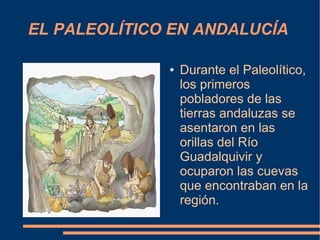 EL PALEOLÍTICO EN ANDALUCÍA

              ●   Durante el Paleolítico,
                  los primeros
                  pobladores de las
                  tierras andaluzas se
                  asentaron en las
                  orillas del Río
                  Guadalquivir y
                  ocuparon las cuevas
                  que encontraban en la
                  región.
 
