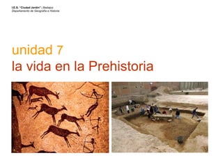unidad  7 la vida en la Prehistoria I.E.S. “Ciudad Jardín”  | Badajoz Departamento de Geografía e Historia 