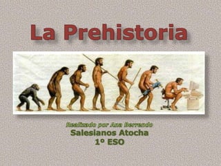 La Prehistoria Realizado por Ana Berrendo Salesianos Atocha 1º ESO 